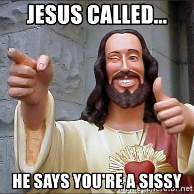 jesus-called-he-says-youre-a-sissy.jpg