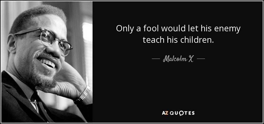 quote-only-a-fool-would-let-his-enemy-teach-his-children-malcolm-x-80-86-99.jpg